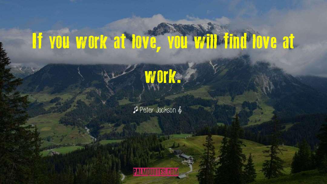 Peter Jackson Quotes: If you work at love,