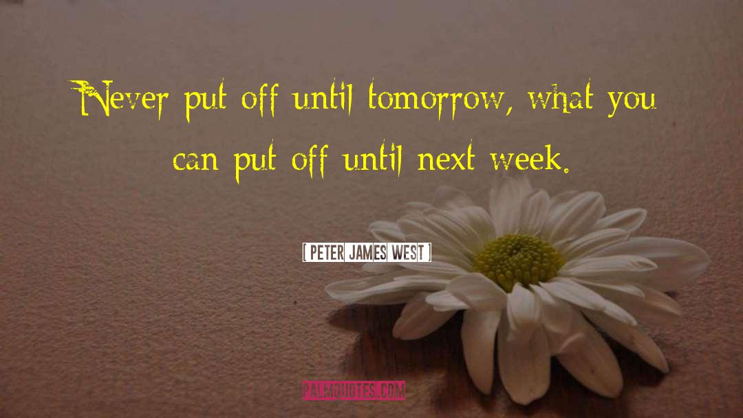 Peter James West Quotes: Never put off until tomorrow,