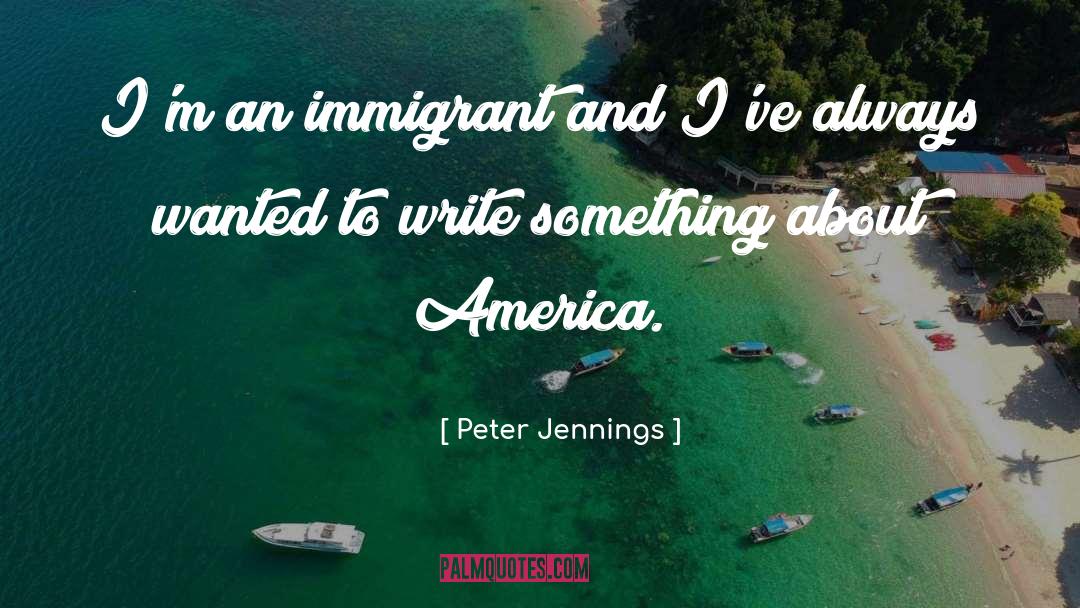 Peter Jennings Quotes: I'm an immigrant and I've