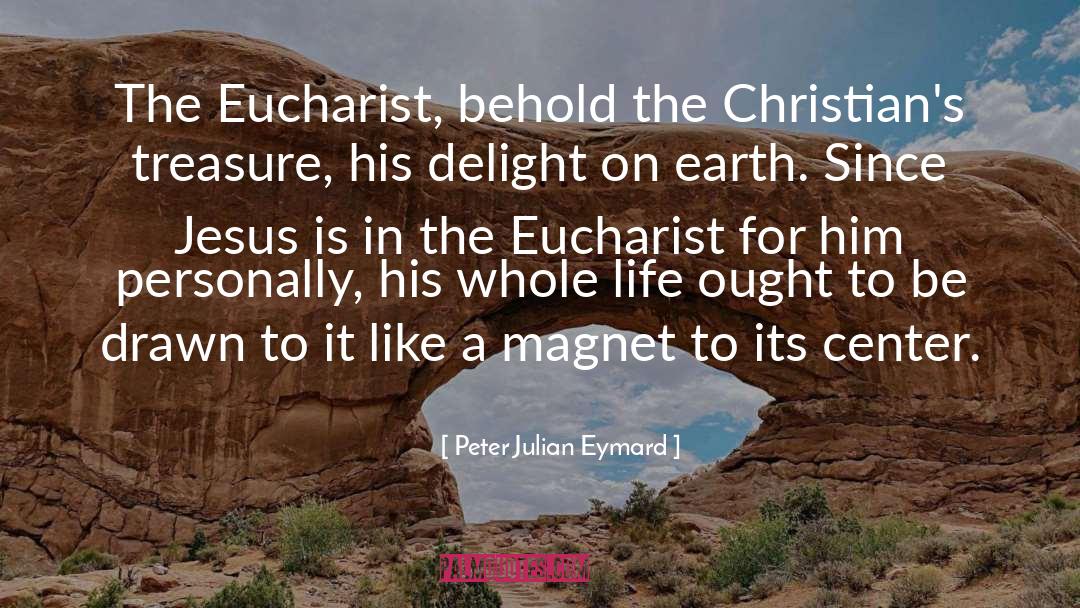 Peter Julian Eymard Quotes: The Eucharist, behold the Christian's