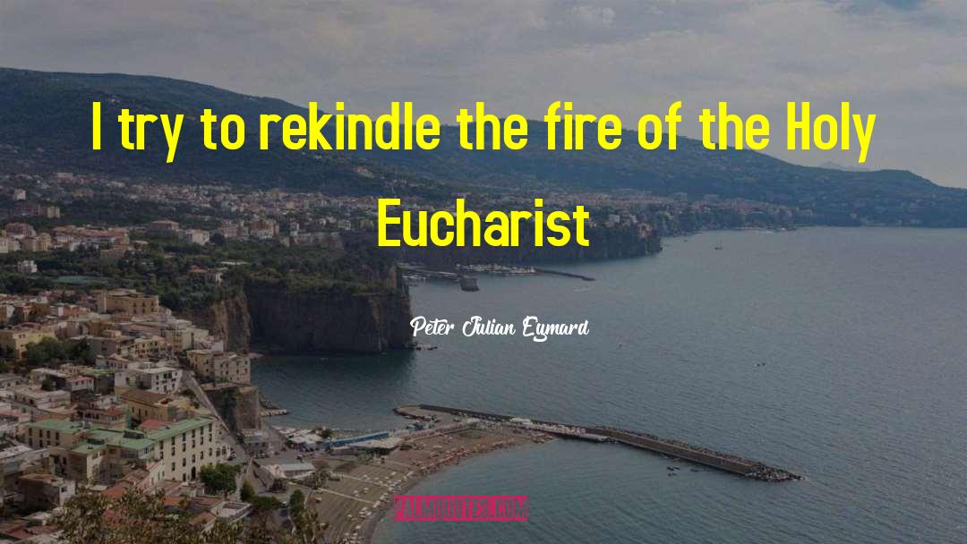 Peter Julian Eymard Quotes: I try to rekindle the