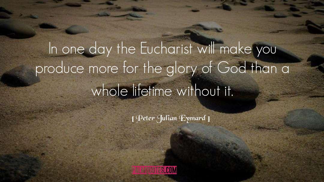 Peter Julian Eymard Quotes: In one day the Eucharist