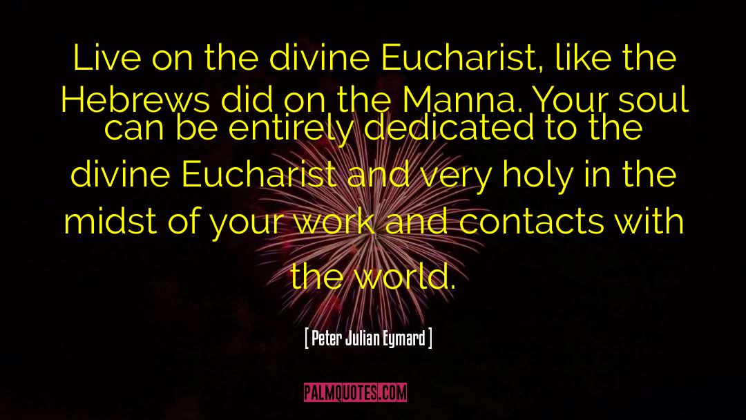 Peter Julian Eymard Quotes: Live on the divine Eucharist,