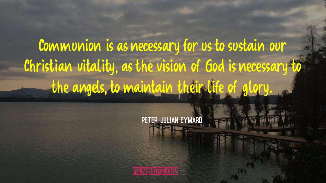 Peter Julian Eymard Quotes: Communion is as necessary for