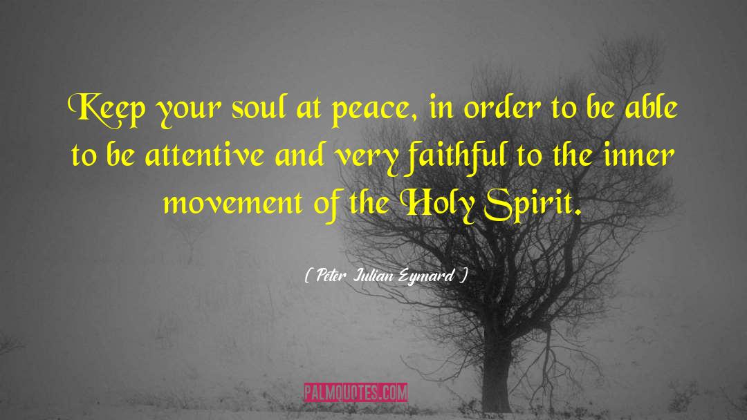 Peter Julian Eymard Quotes: Keep your soul at peace,