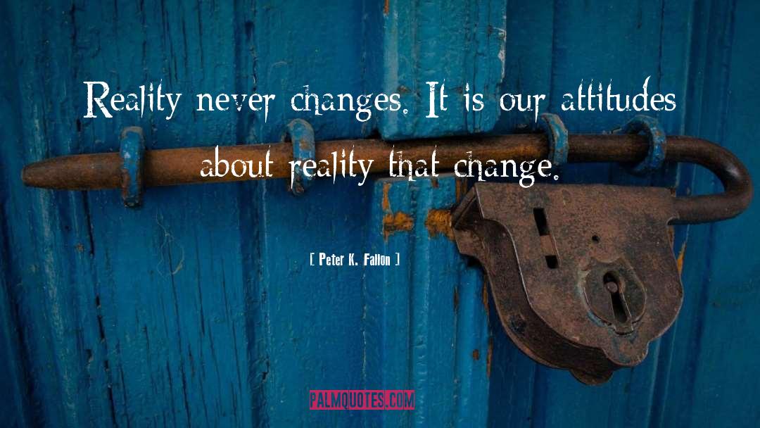 Peter K. Fallon Quotes: Reality never changes. It is