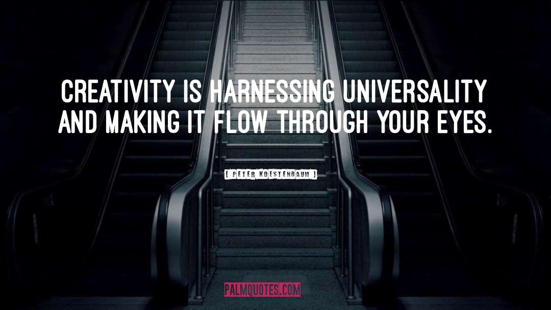 Peter Koestenbaum Quotes: Creativity is harnessing universality and