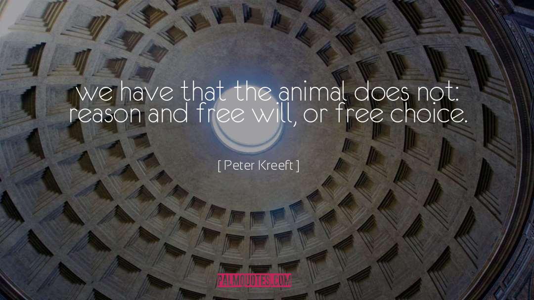 Peter Kreeft Quotes: we have that the animal