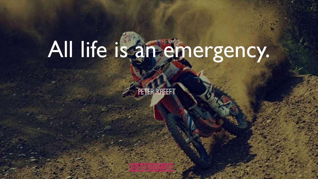 Peter Kreeft Quotes: All life is an emergency.