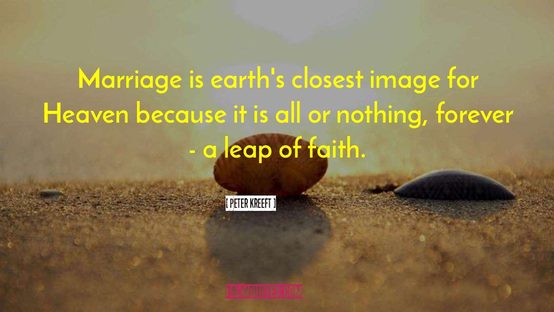 Peter Kreeft Quotes: Marriage is earth's closest image