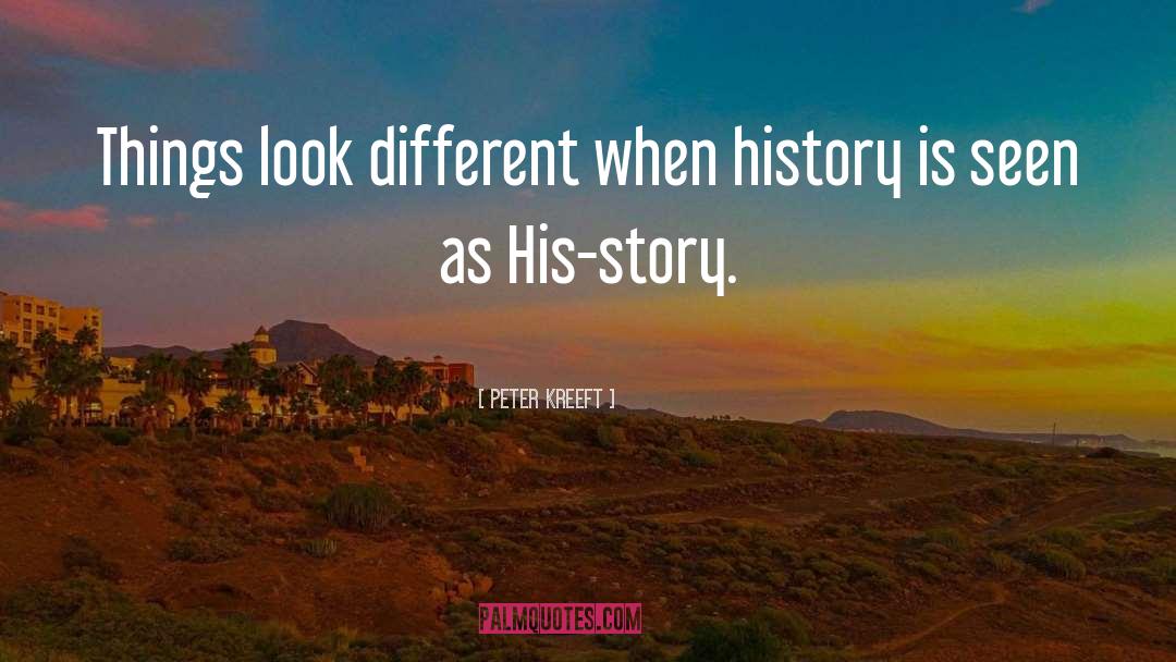 Peter Kreeft Quotes: Things look different when history