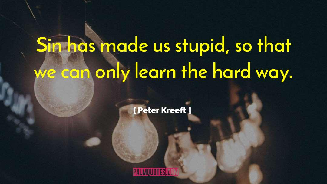 Peter Kreeft Quotes: Sin has made us stupid,