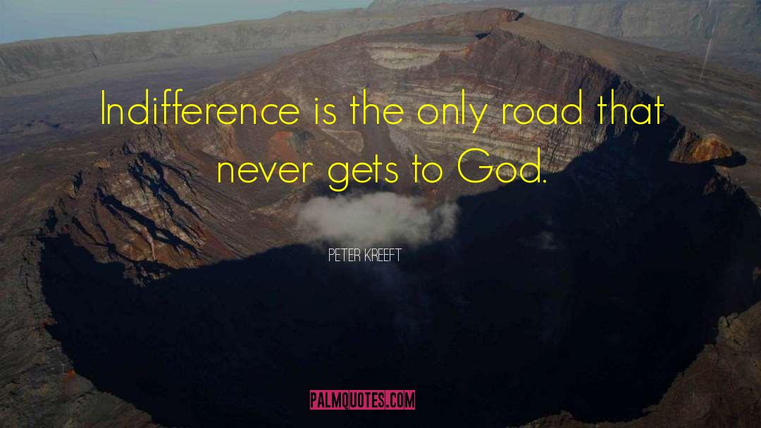Peter Kreeft Quotes: Indifference is the only road