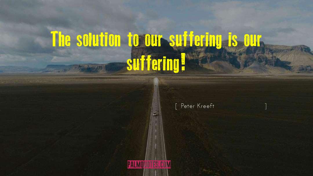 Peter Kreeft Quotes: The solution to our suffering