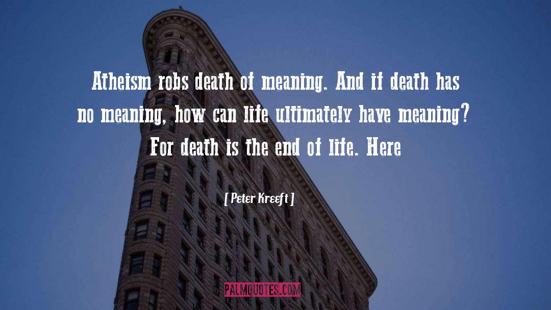 Peter Kreeft Quotes: Atheism robs death of meaning.