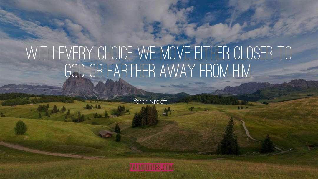 Peter Kreeft Quotes: With every choice we move