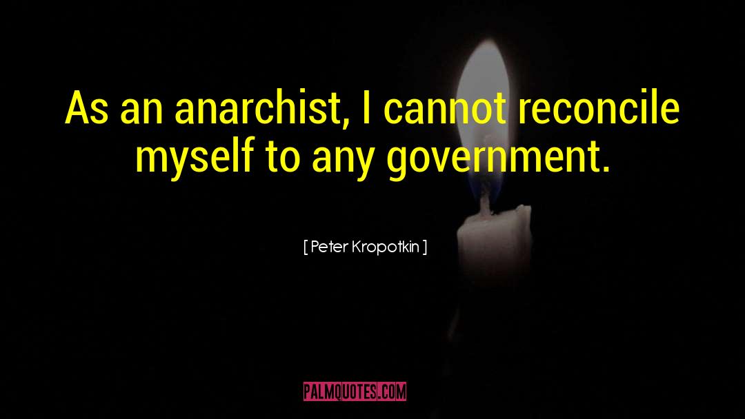 Peter Kropotkin Quotes: As an anarchist, I cannot