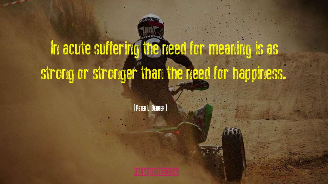 Peter L. Berger Quotes: In acute suffering the need