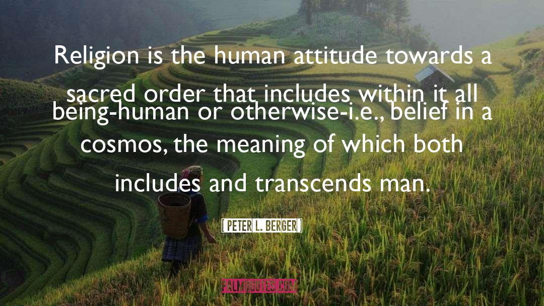 Peter L. Berger Quotes: Religion is the human attitude