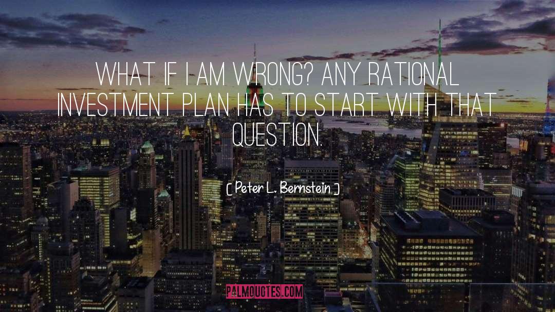 Peter L. Bernstein Quotes: What if I am wrong?