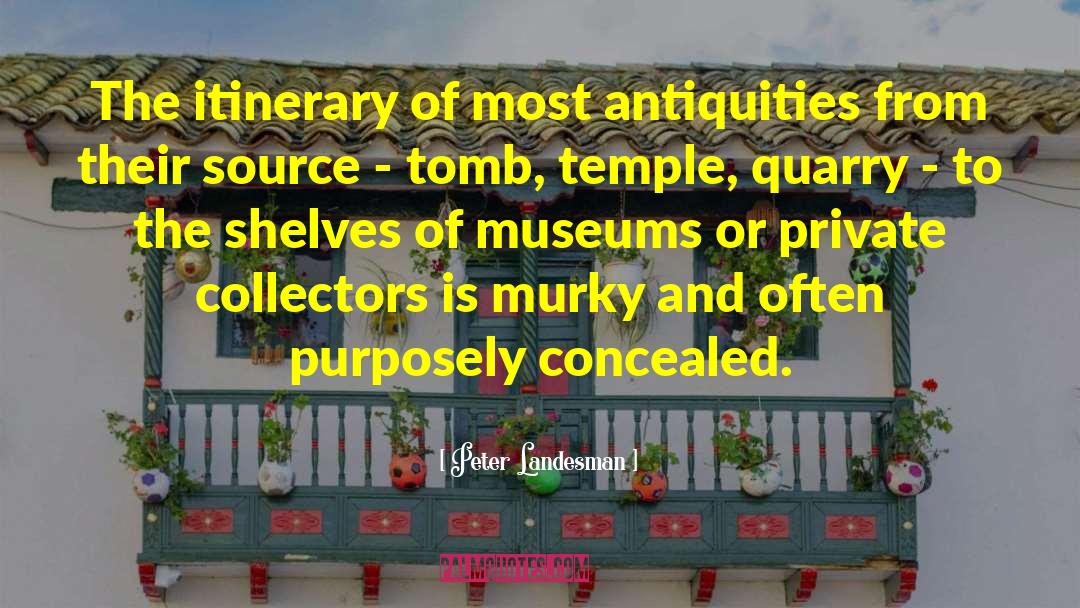 Peter Landesman Quotes: The itinerary of most antiquities