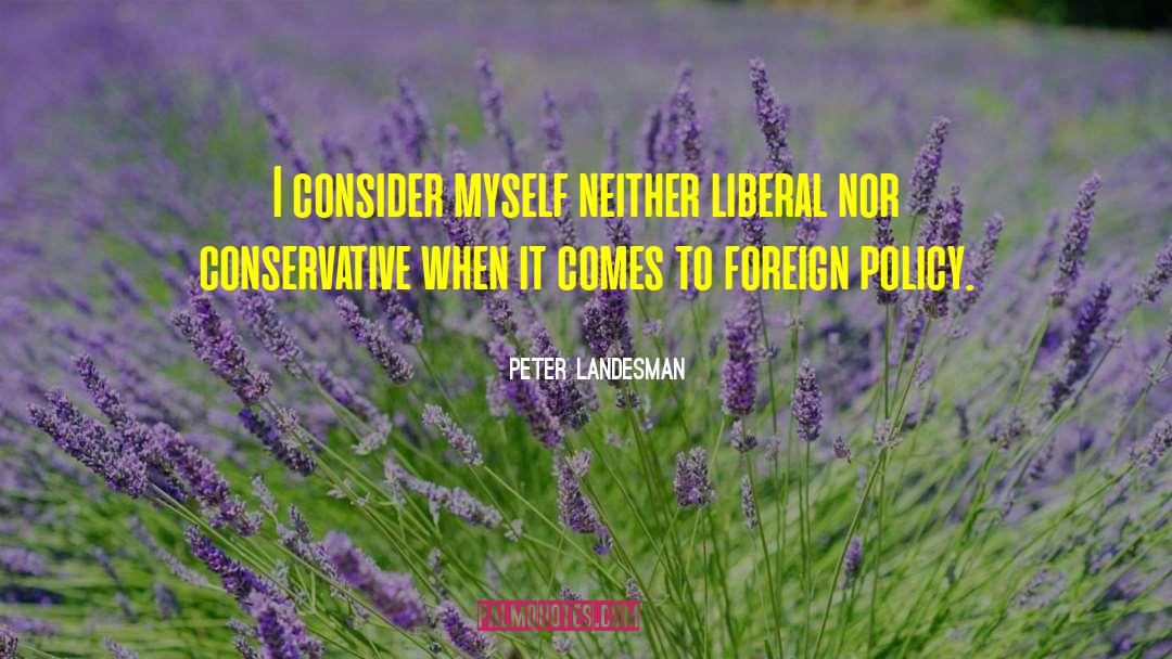 Peter Landesman Quotes: I consider myself neither liberal