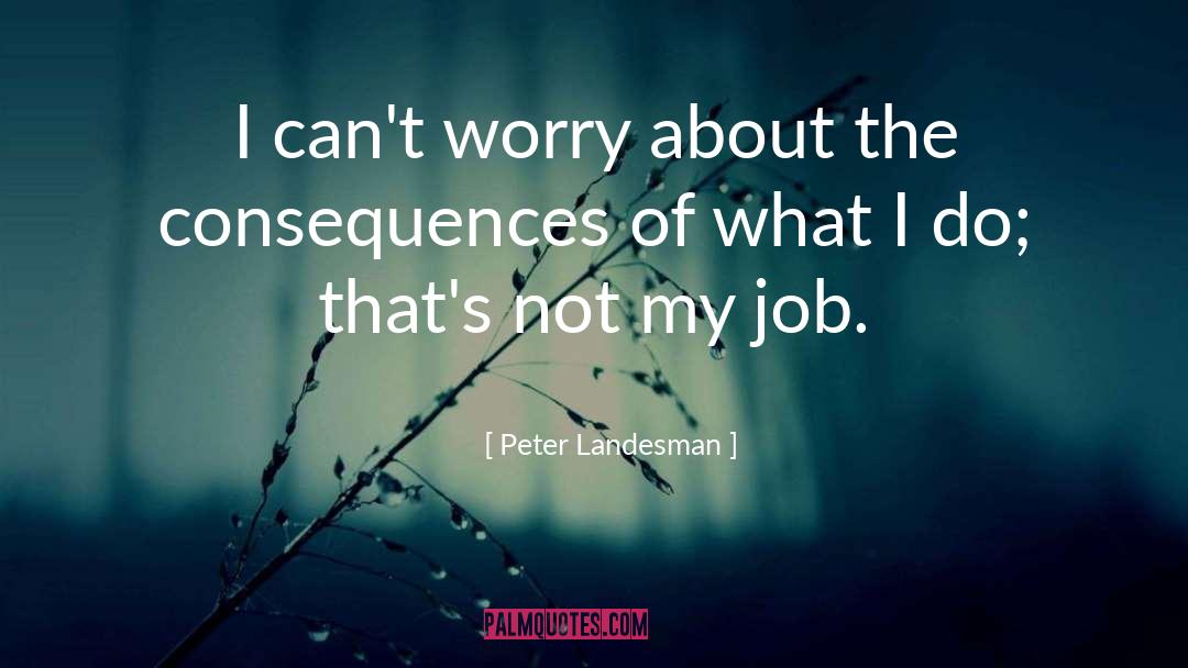 Peter Landesman Quotes: I can't worry about the