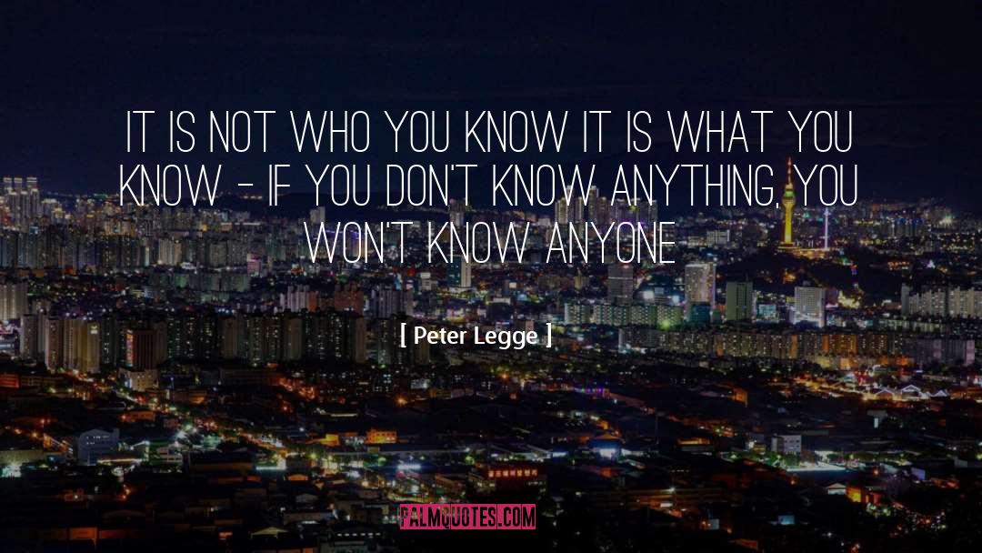 Peter Legge Quotes: It is not who you