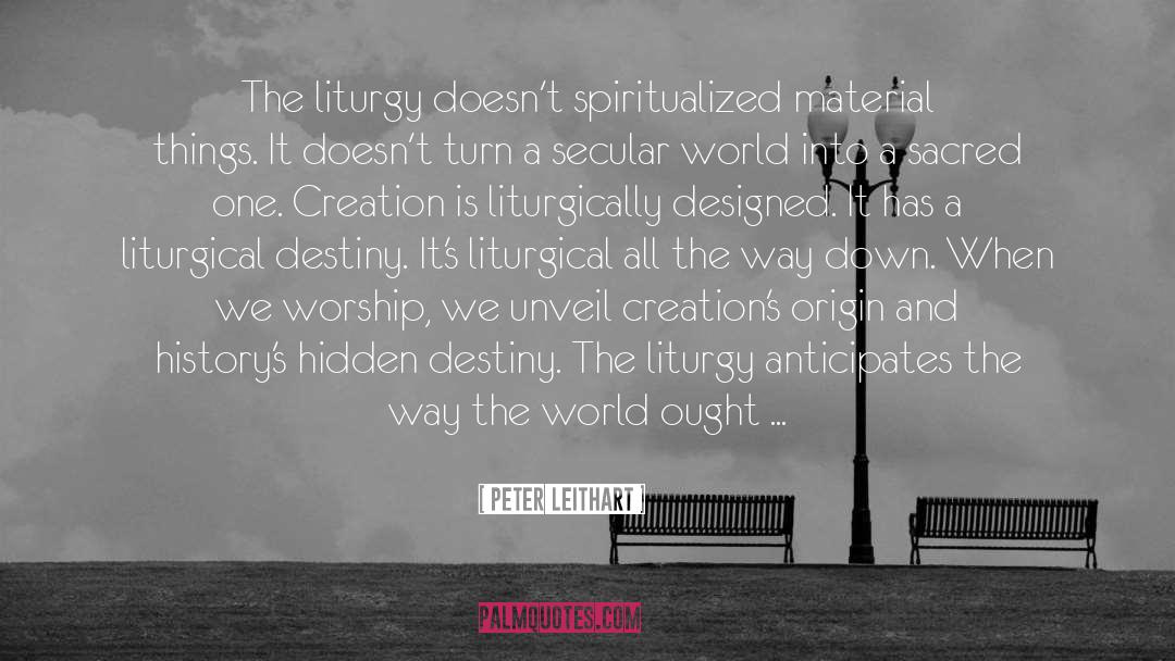 Peter Leithart Quotes: The liturgy doesn't spiritualized material