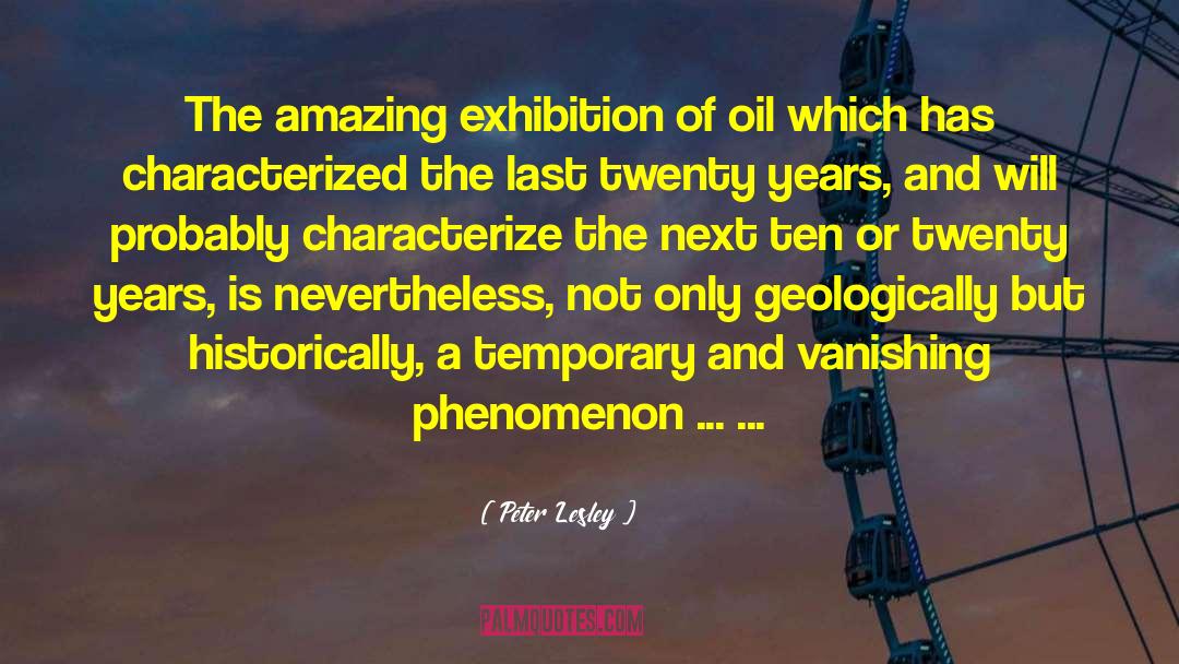 Peter Lesley Quotes: The amazing exhibition of oil