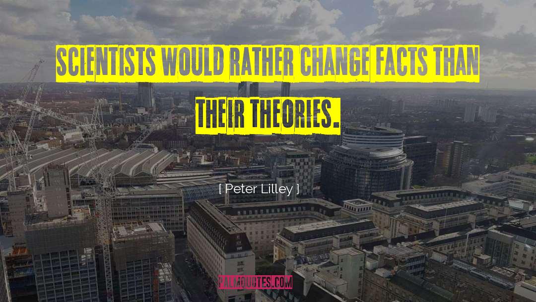 Peter Lilley Quotes: Scientists would rather change facts