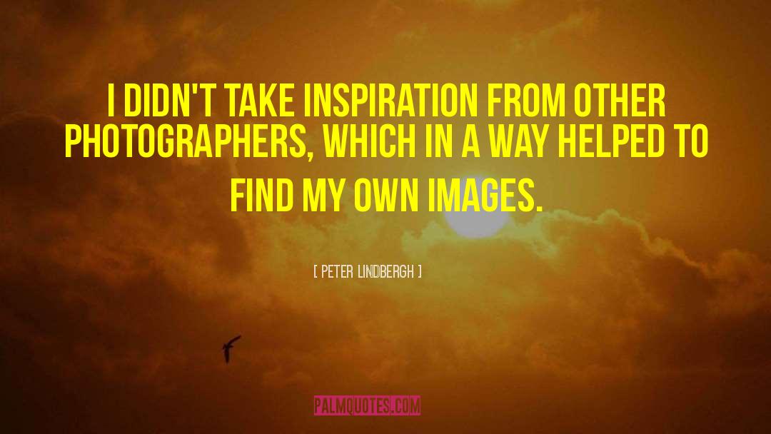 Peter Lindbergh Quotes: I didn't take inspiration from
