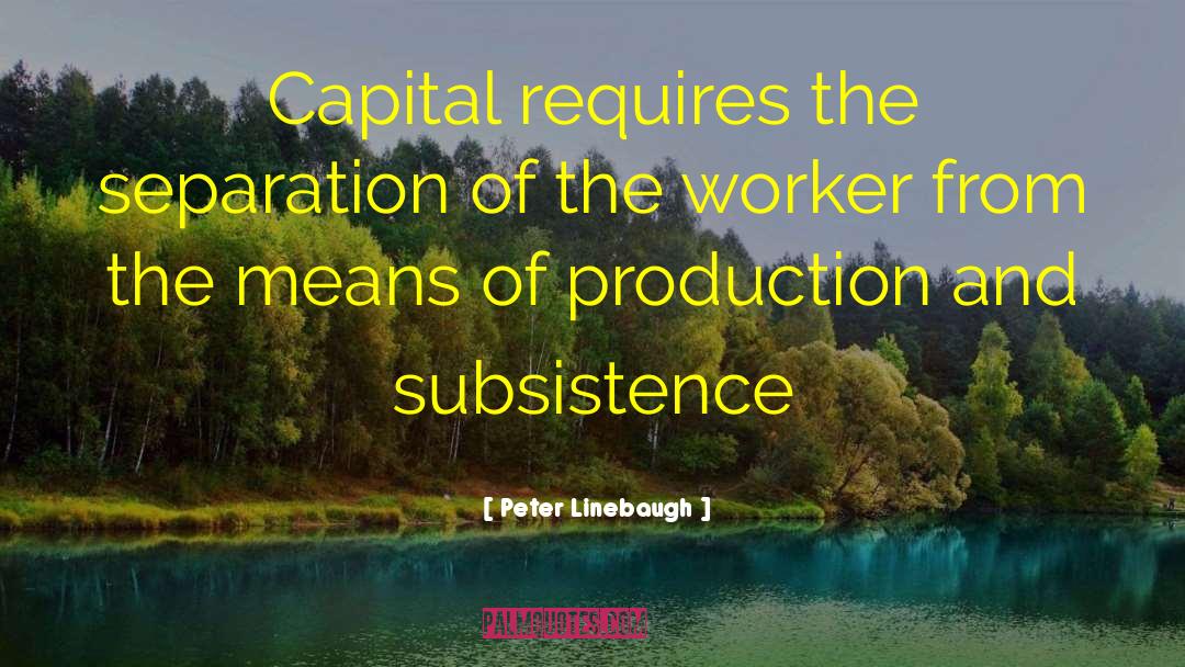 Peter Linebaugh Quotes: Capital requires the separation of