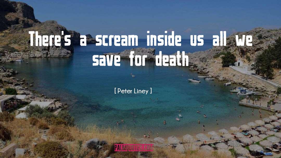 Peter Liney Quotes: There's a scream inside us