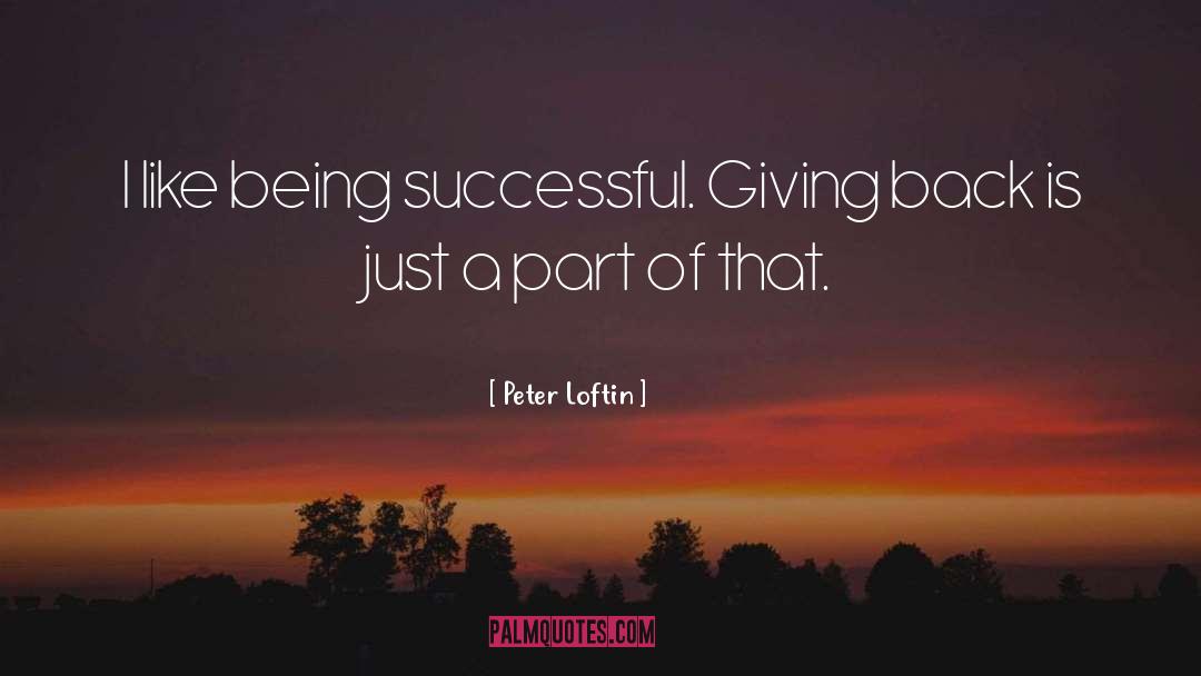 Peter Loftin Quotes: I like being successful. Giving