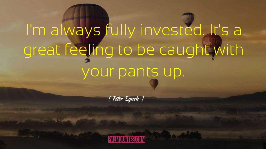 Peter Lynch Quotes: I'm always fully invested. It's