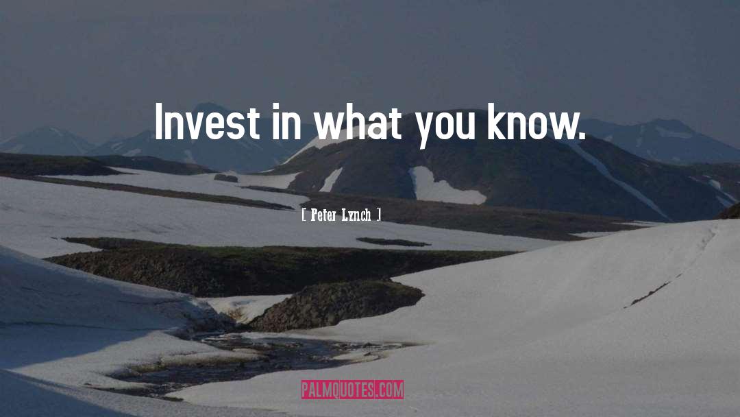 Peter Lynch Quotes: Invest in what you know.
