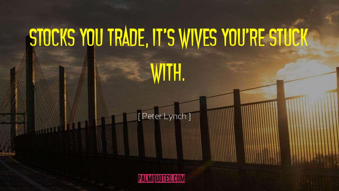 Peter Lynch Quotes: Stocks you trade, it's wives