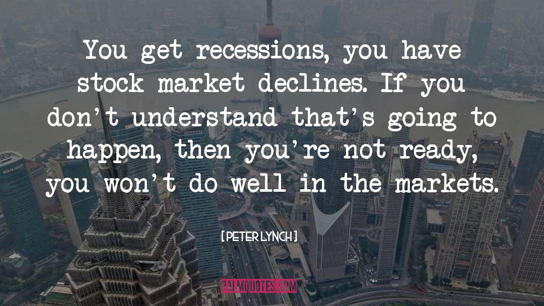 Peter Lynch Quotes: You get recessions, you have