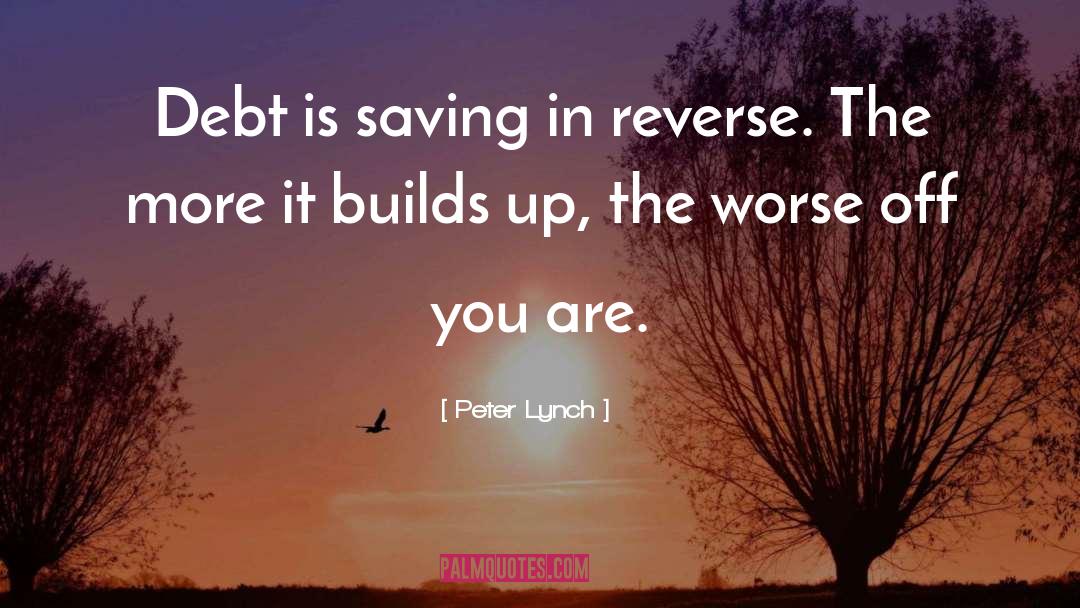 Peter Lynch Quotes: Debt is saving in reverse.