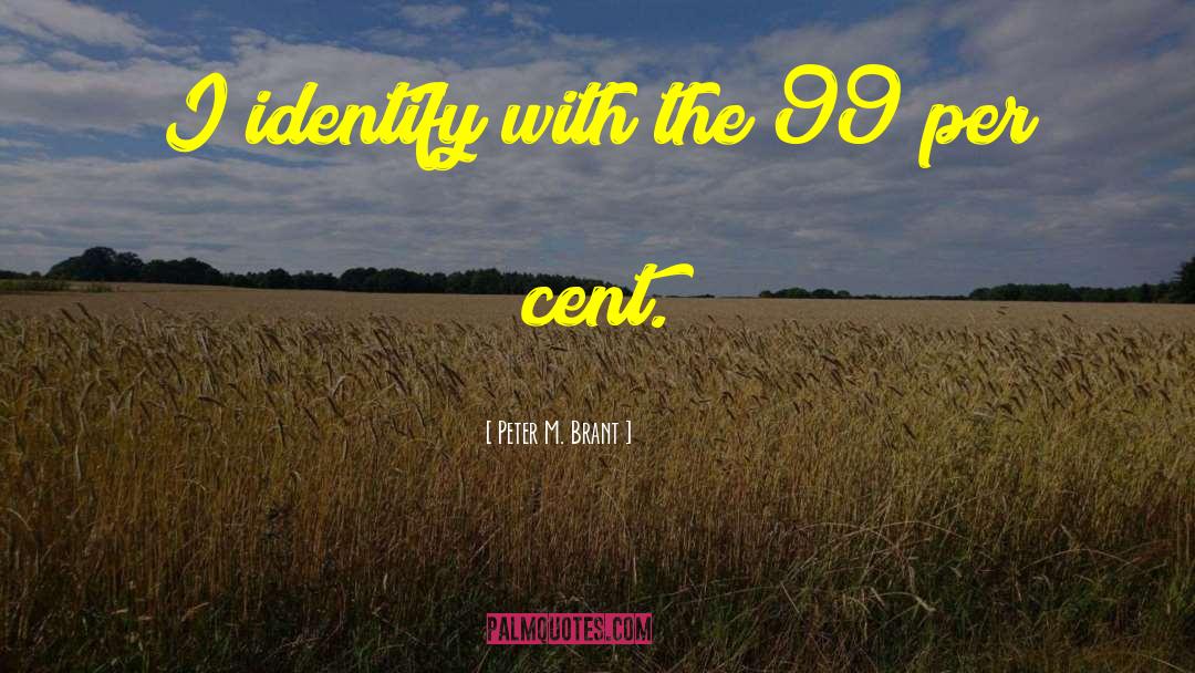 Peter M. Brant Quotes: I identify with the 99