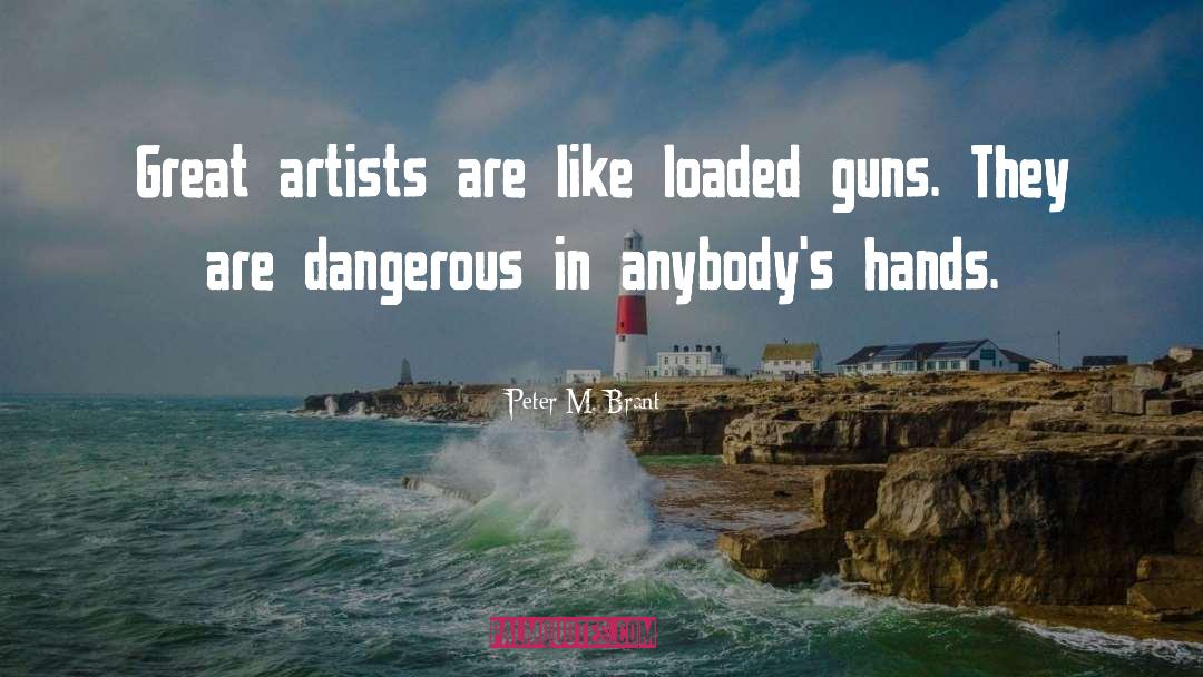 Peter M. Brant Quotes: Great artists are like loaded