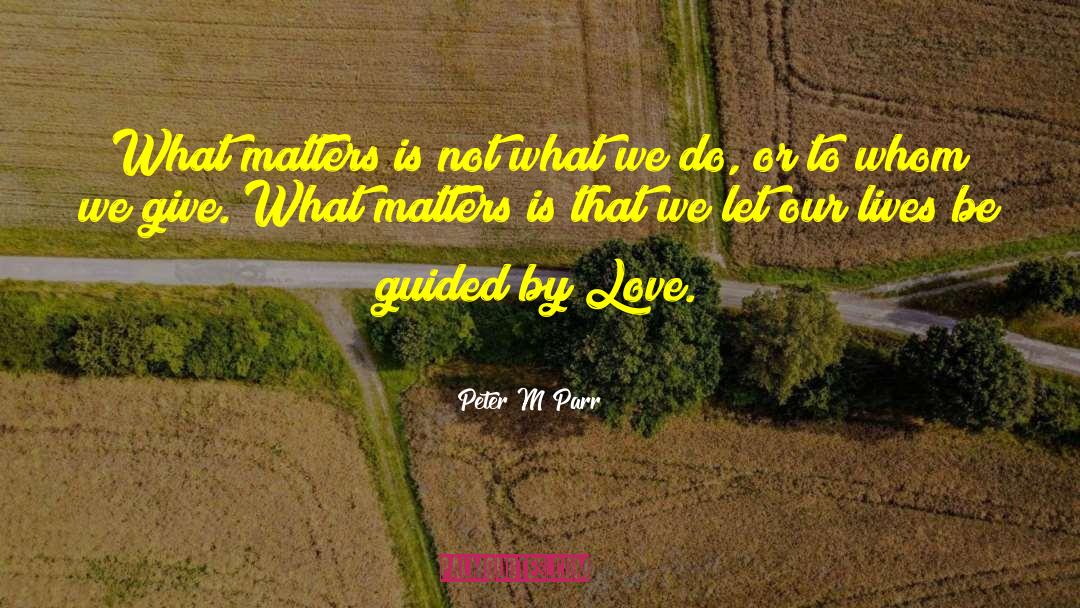 Peter M Parr Quotes: What matters is not what