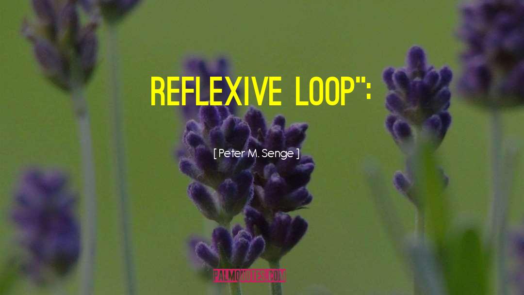 Peter M. Senge Quotes: reflexive loop
