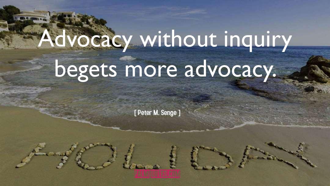 Peter M. Senge Quotes: Advocacy without inquiry begets more