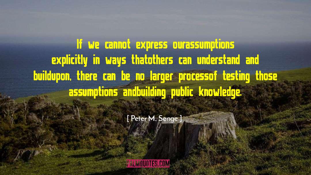 Peter M. Senge Quotes: If we cannot express our<br>assumptions