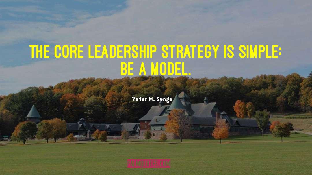 Peter M. Senge Quotes: The core leadership strategy is