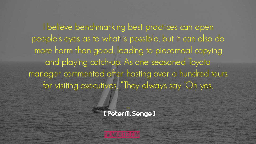 Peter M. Senge Quotes: I believe benchmarking best practices