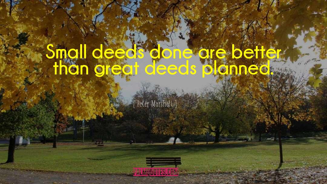 Peter Marshall Quotes: Small deeds done are better