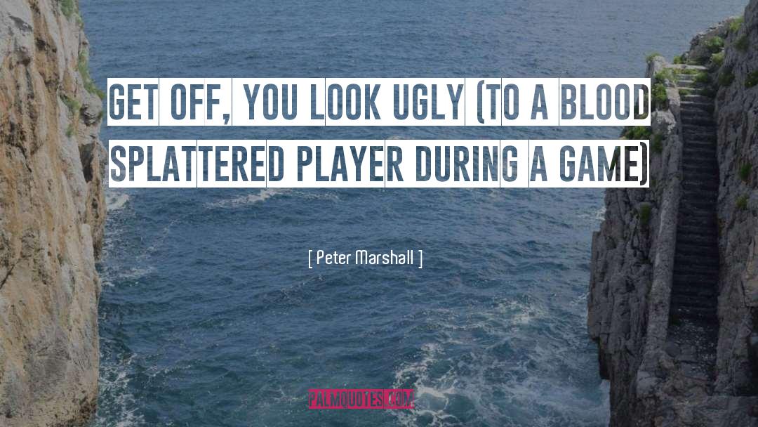Peter Marshall Quotes: Get off, you look ugly